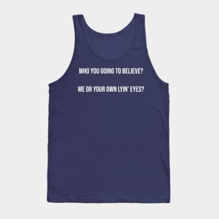 Who you going to believe? Me or your own lyin’ eyes? Tank Top